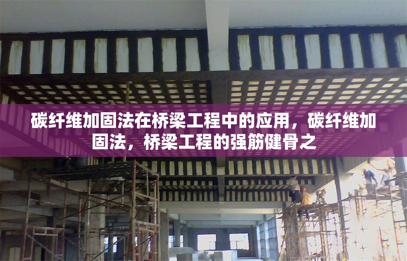 碳纖維加固法在橋梁工程中的應用，碳纖維加固法，橋梁工程的強筋健骨之 行業(yè)新聞 第6張