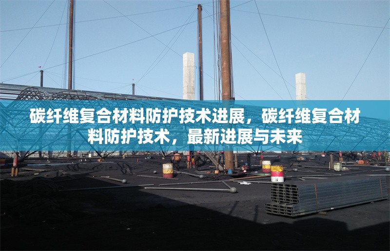 碳纖維復合材料防護技術進展，碳纖維復合材料防護技術，最新進展與未來 行業新聞 第6張
