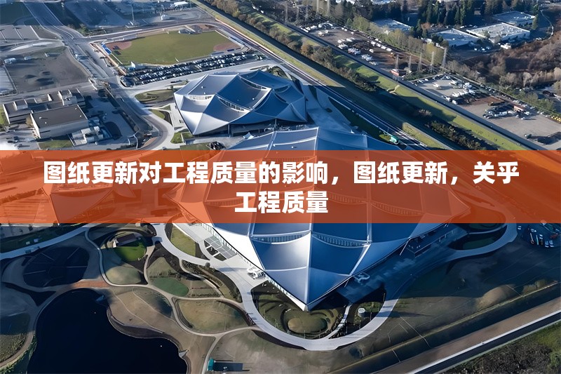 圖紙更新對工程質(zhì)量的影響，圖紙更新，關(guān)乎工程質(zhì)量 行業(yè)新聞 第6張
