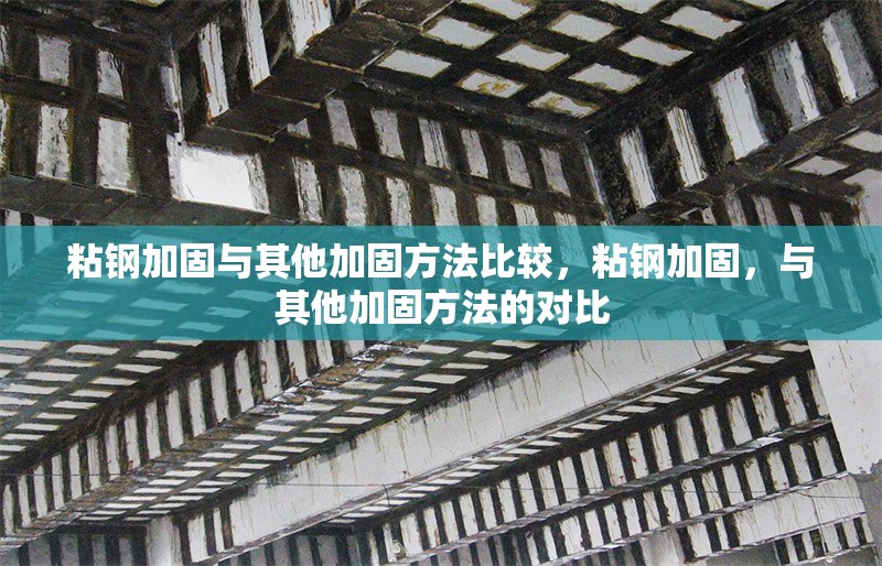 粘鋼加固與其他加固方法比較，粘鋼加固，與其他加固方法的對比 行業新聞 第6張
