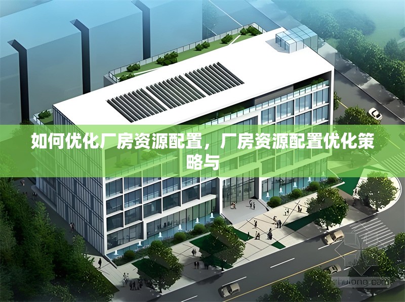如何優化廠房資源配置，廠房資源配置優化策略與 行業新聞 第6張
