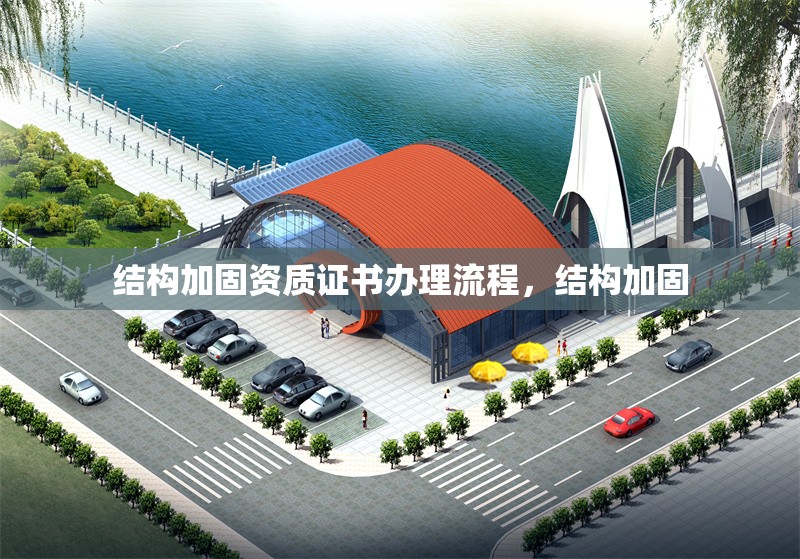 結構加固資質證書辦理流程，結構加固，結構加固資質證書辦理全流程指南