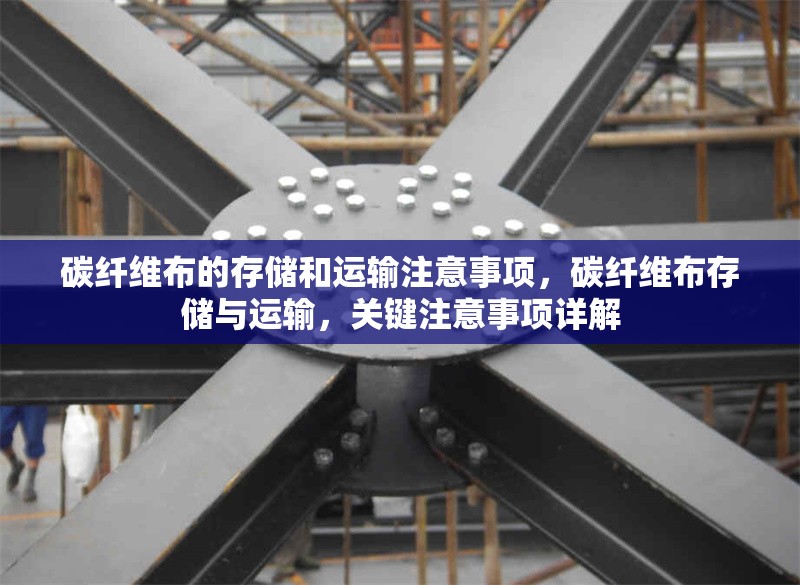 碳纖維布的存儲和運輸注意事項，碳纖維布存儲與運輸，關鍵注意事項詳解