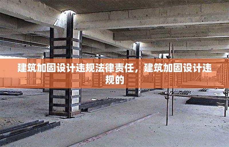 建筑加固設(shè)計違規(guī)法律責(zé)任，建筑加固設(shè)計違規(guī)的 行業(yè)新聞 第6張