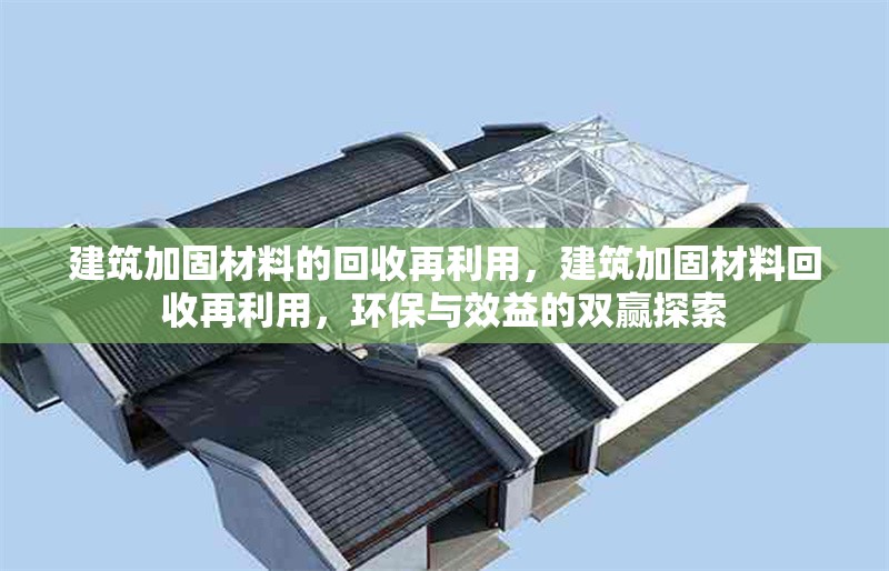 建筑加固材料的回收再利用，建筑加固材料回收再利用，環(huán)保與效益的雙贏探索
