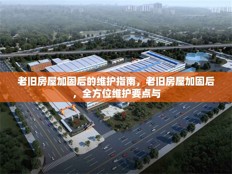 老舊房屋加固后的維護指南，老舊房屋加固后，全方位維護要點與
