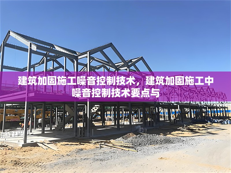 建筑加固施工噪音控制技術，建筑加固施工中噪音控制技術要點與