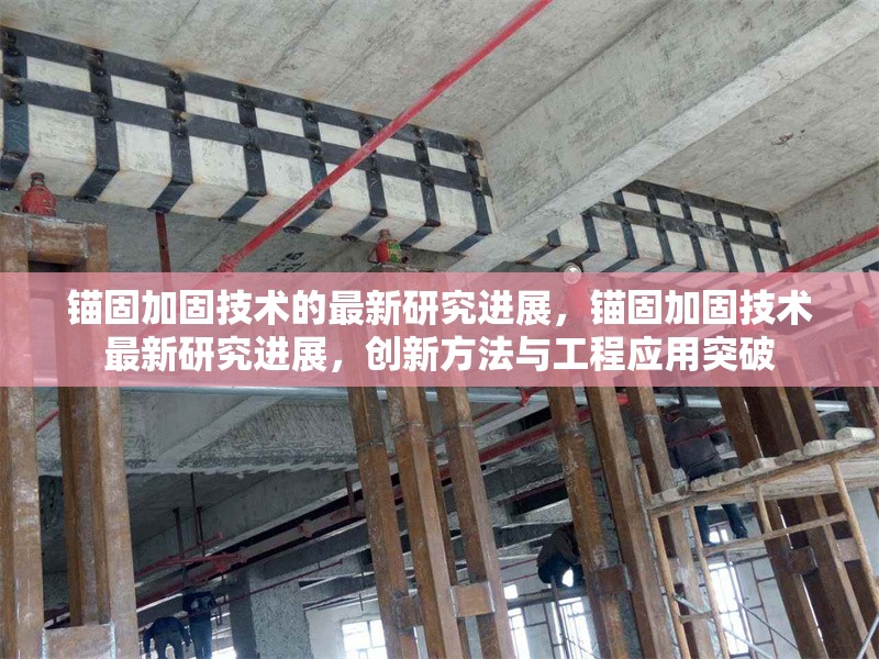 錨固加固技術的最新研究進展，錨固加固技術最新研究進展，創(chuàng)新方法與工程應用突破