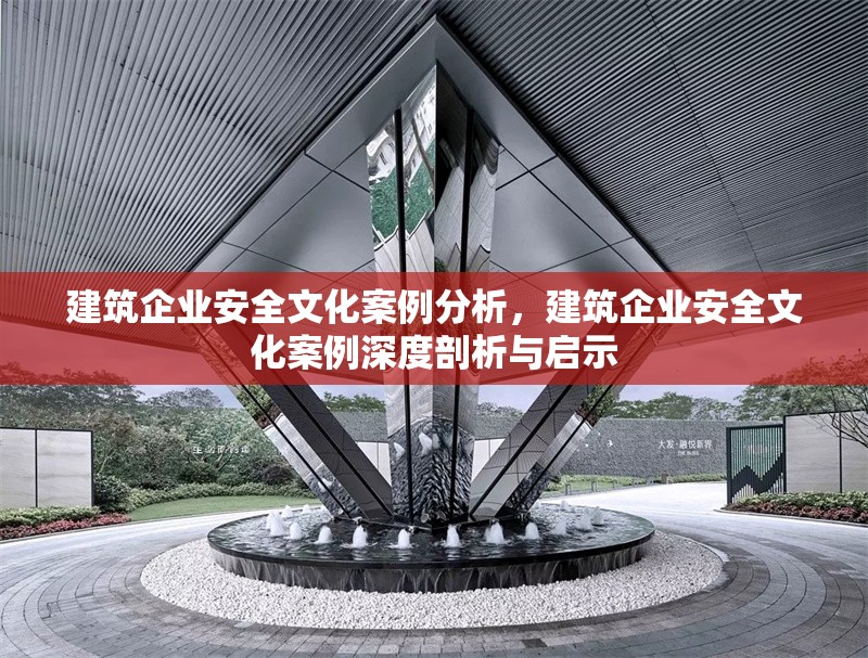 建筑企業安全文化案例分析，建筑企業安全文化案例深度剖析與啟示