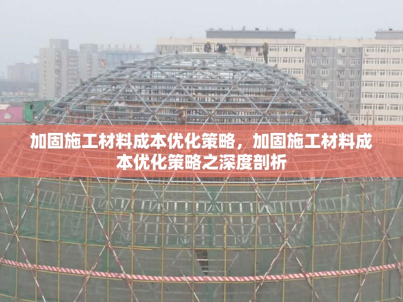 加固施工材料成本優(yōu)化策略，加固施工材料成本優(yōu)化策略之深度剖析