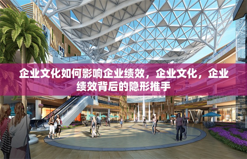 企業(yè)文化如何影響企業(yè)績(jī)效，企業(yè)文化，企業(yè)績(jī)效背后的隱形推手 行業(yè)新聞 第1張