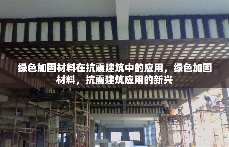 綠色加固材料在抗震建筑中的應(yīng)用，綠色加固材料，抗震建筑應(yīng)用的新興 行業(yè)新聞 第1張
