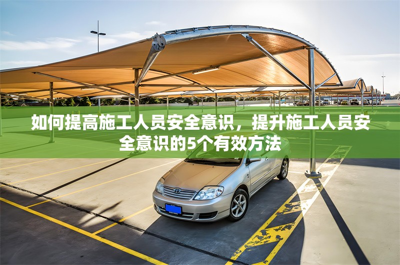 如何提高施工人員安全意識，提升施工人員安全意識的5個有效方法
