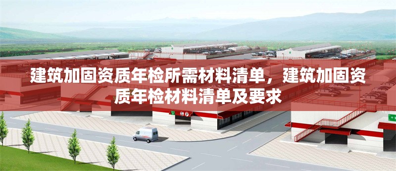 建筑加固資質年檢所需材料清單，建筑加固資質年檢材料清單及要求，建筑加固資質年檢材料清單及要求 行業新聞 第1張