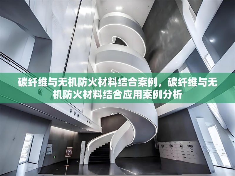 碳纖維與無機防火材料結合案例，碳纖維與無機防火材料結合應用案例分析