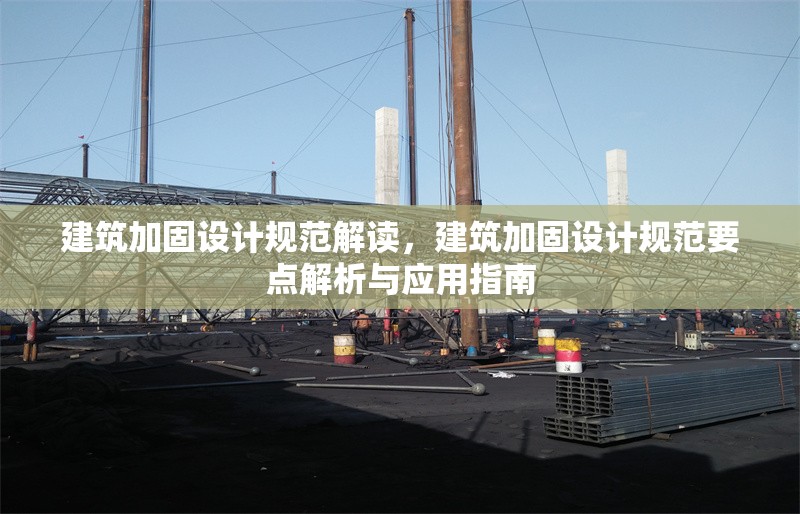 建筑加固設計規范解讀，建筑加固設計規范要點解析與應用指南，建筑加固設計規范要點解析與應用指南