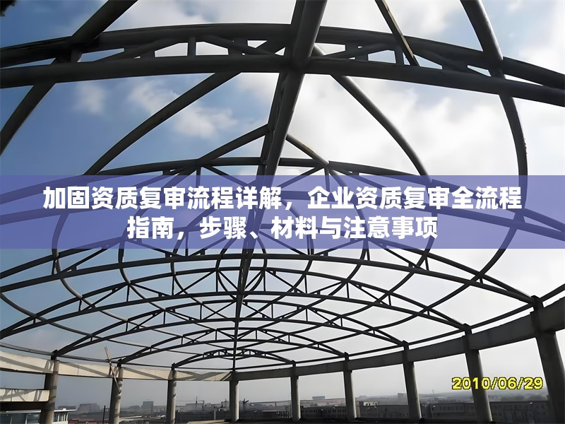 加固資質(zhì)復(fù)審流程詳解，企業(yè)資質(zhì)復(fù)審全流程指南，步驟、材料與注意事項