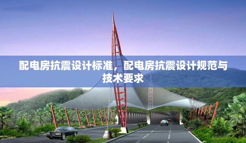 配電房抗震設計標準，配電房抗震設計規范與技術要求