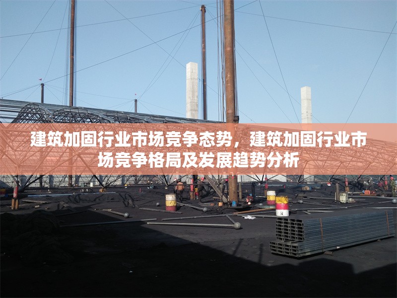 建筑加固行業市場競爭態勢，建筑加固行業市場競爭格局及發展趨勢分析