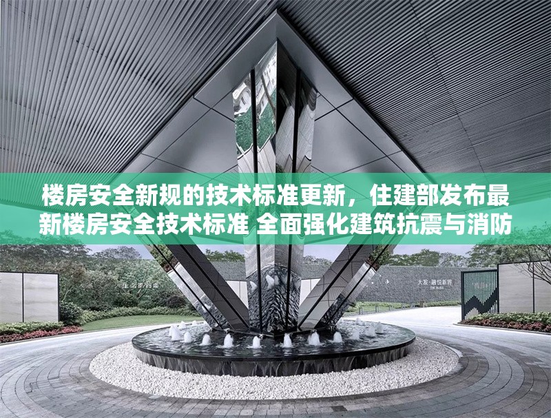 樓房安全新規(guī)的技術(shù)標(biāo)準(zhǔn)更新，住建部發(fā)布最新樓房安全技術(shù)標(biāo)準(zhǔn) 全面強(qiáng)化建筑抗震與消防要求