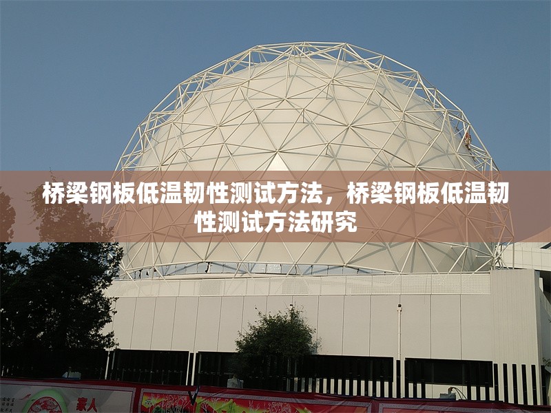 橋梁鋼板低溫韌性測(cè)試方法，橋梁鋼板低溫韌性測(cè)試方法研究