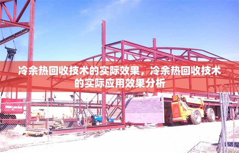 冷余熱回收技術(shù)的實(shí)際效果，冷余熱回收技術(shù)的實(shí)際應(yīng)用效果分析，冷余熱回收技術(shù)的實(shí)際應(yīng)用效果分析
