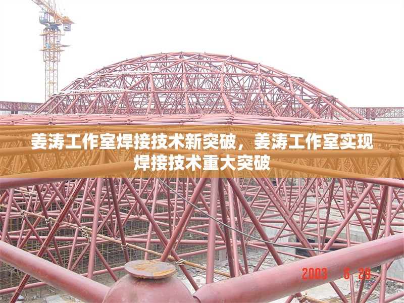 姜濤工作室焊接技術(shù)新突破，姜濤工作室實(shí)現(xiàn)焊接技術(shù)重大突破