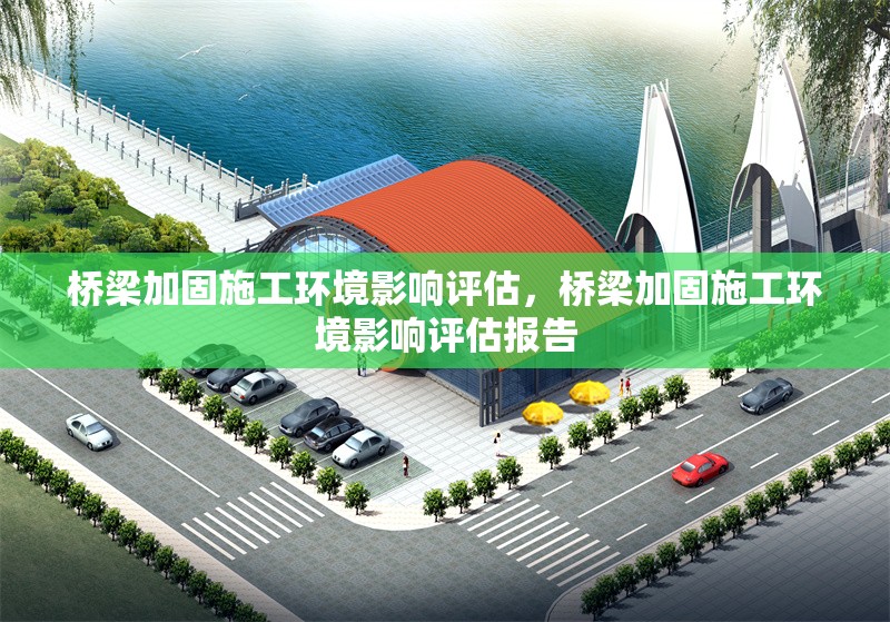 橋梁加固施工環境影響評估，橋梁加固施工環境影響評估報告