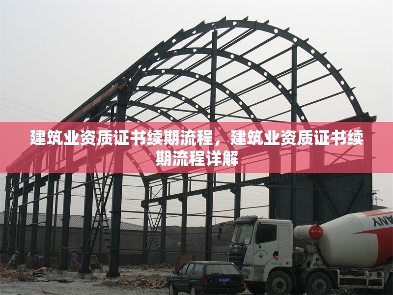 建筑業資質證書續期流程，建筑業資質證書續期流程詳解