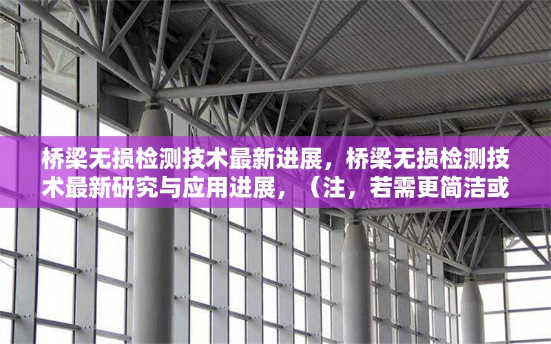 橋梁無損檢測技術最新進展，橋梁無損檢測技術最新研究與應用進展，（注，若需更簡潔或側重特定方向，可調整為例如橋梁無損檢測技術前沿突破或現代橋梁無損檢測方法創新綜述等變體。）