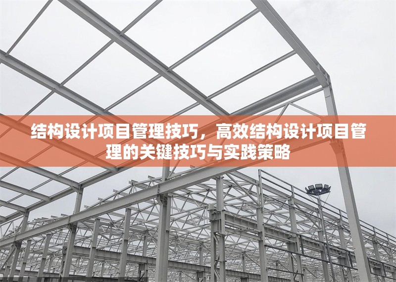 結構設計項目管理技巧，高效結構設計項目管理的關鍵技巧與實踐策略