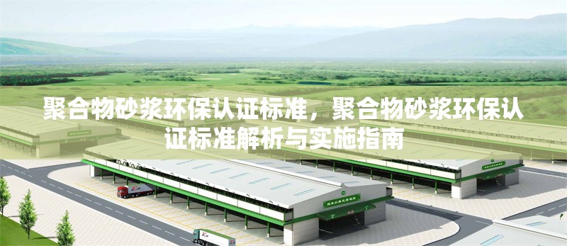 聚合物砂漿環(huán)保認證標準，聚合物砂漿環(huán)保認證標準解析與實施指南