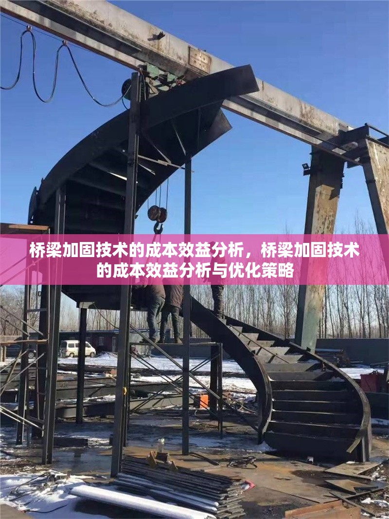 橋梁加固技術(shù)的成本效益分析，橋梁加固技術(shù)的成本效益分析與優(yōu)化策略