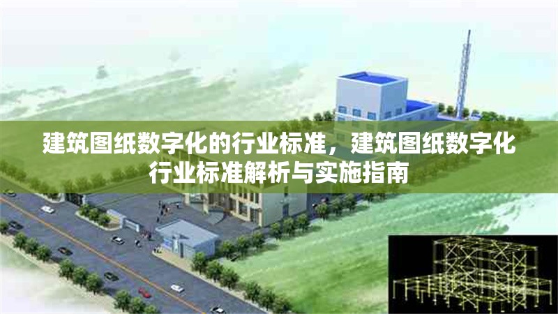 建筑圖紙數(shù)字化的行業(yè)標(biāo)準(zhǔn)，建筑圖紙數(shù)字化行業(yè)標(biāo)準(zhǔn)解析與實(shí)施指南