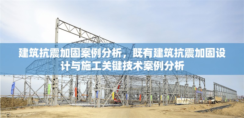 建筑抗震加固案例分析，既有建筑抗震加固設計與施工關鍵技術案例分析