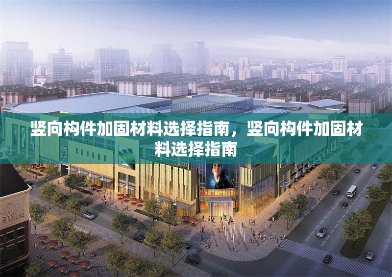 豎向構(gòu)件加固材料選擇指南，豎向構(gòu)件加固材料選擇指南