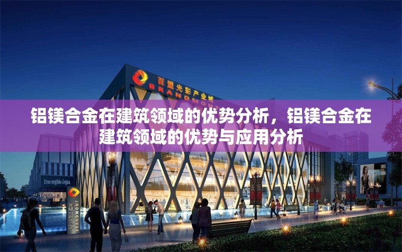 鋁鎂合金在建筑領域的優勢分析，鋁鎂合金在建筑領域的優勢與應用分析，鋁鎂合金在建筑領域的優勢與應用分析