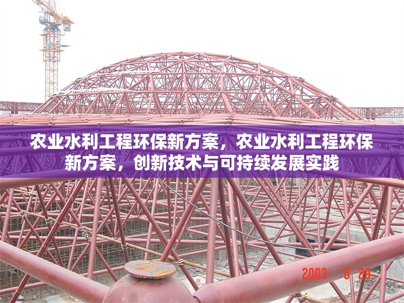 農(nóng)業(yè)水利工程環(huán)保新方案，農(nóng)業(yè)水利工程環(huán)保新方案，創(chuàng)新技術(shù)與可持續(xù)發(fā)展實(shí)踐