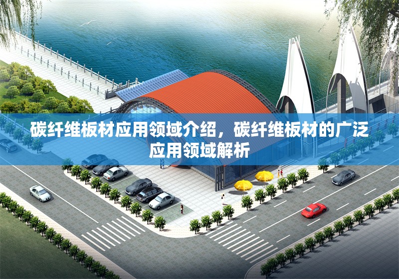 碳纖維板材應用領域介紹，碳纖維板材的廣泛應用領域解析