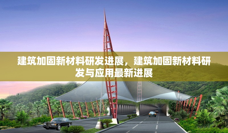 建筑加固新材料研發進展，建筑加固新材料研發與應用最新進展