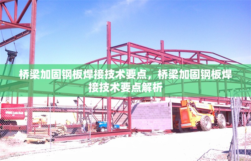 橋梁加固鋼板焊接技術要點，橋梁加固鋼板焊接技術要點解析，橋梁加固鋼板焊接技術要點解析