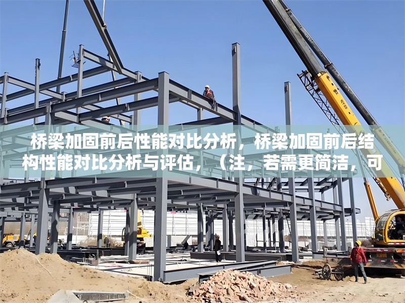 橋梁加固前后性能對比分析，橋梁加固前后結(jié)構(gòu)性能對比分析與評估，（注，若需更簡潔，可調(diào)整為橋梁加固前后性能對比研究，您可根據(jù)實際內(nèi)容側(cè)重選擇。）