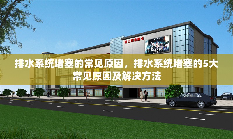 排水系統堵塞的常見原因，排水系統堵塞的5大常見原因及解決方法