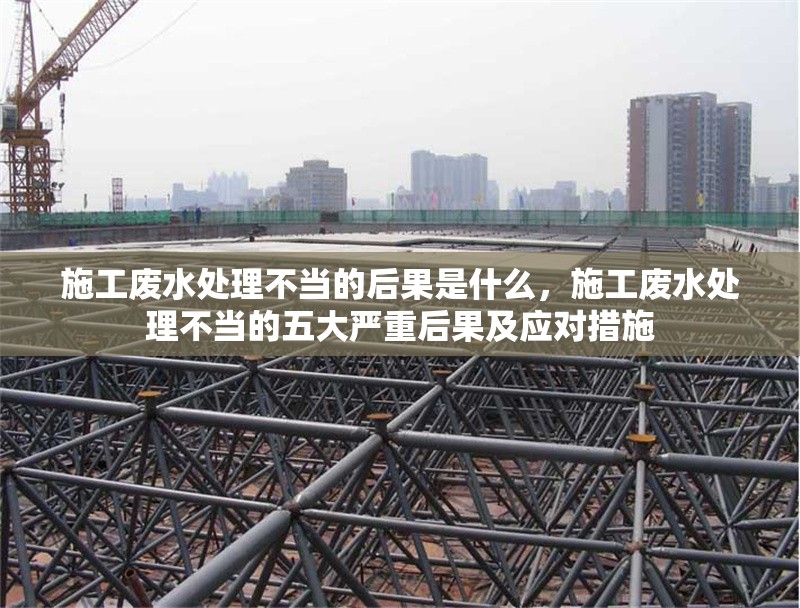 施工廢水處理不當(dāng)?shù)暮蠊鞘裁矗┕U水處理不當(dāng)?shù)奈宕髧?yán)重后果及應(yīng)對措施 行業(yè)新聞 第1張