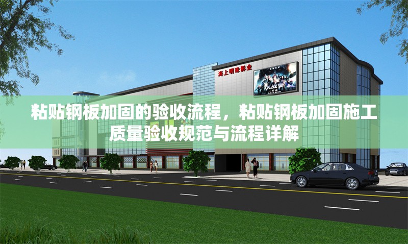 粘貼鋼板加固的驗收流程，粘貼鋼板加固施工質量驗收規范與流程詳解