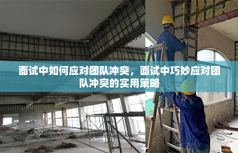 面試中如何應(yīng)對(duì)團(tuán)隊(duì)沖突，面試中巧妙應(yīng)對(duì)團(tuán)隊(duì)沖突的實(shí)用策略