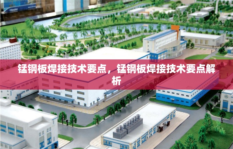 錳鋼板焊接技術要點，錳鋼板焊接技術要點解析