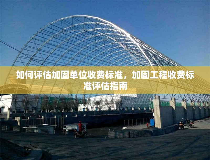 如何評估加固單位收費標準，加固工程收費標準評估指南