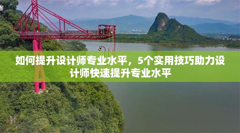 如何提升設計師專業水平，5個實用技巧助力設計師快速提升專業水平