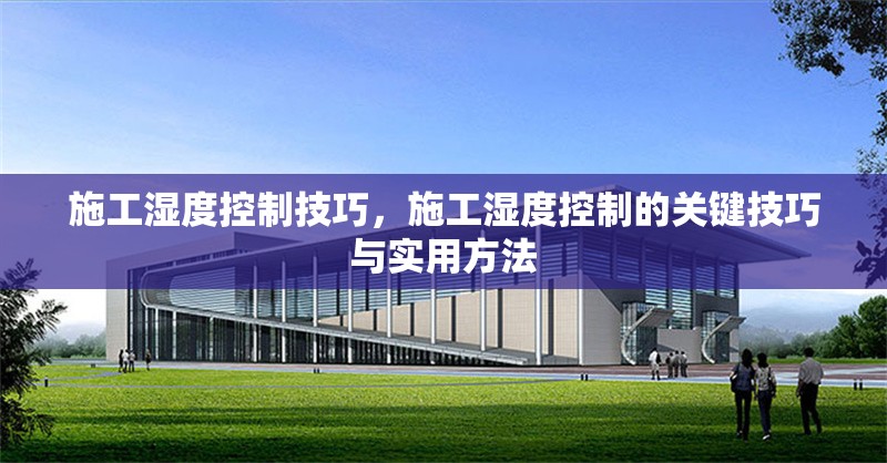 施工濕度控制技巧，施工濕度控制的關鍵技巧與實用方法